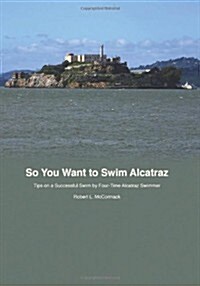 So You Want to Swim Alcatraz: Tips on a Successful Swim by a Four-Time Alcatraz Swimmer (Paperback)