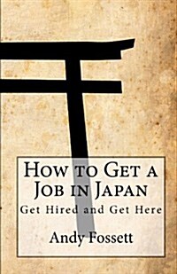How to Get a Job in Japan: Get Hired and Get Here (Paperback)