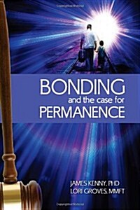 Bonding and the Case for Permanence: Preventing Mental Illness, Crime, and Homelessness Among Children in Foster Care and Adoption. a Guide for Attorn (Paperback)