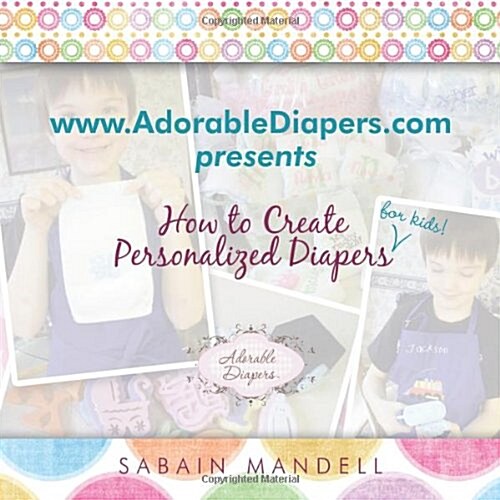 WWW.Adorablediapers.com Presents How to Create Personalized Diapers for Kids! (Paperback)