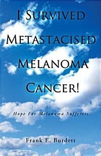 I Survived Metastacised Melanoma Cancer!: Hope for Melanoma Sufferers (Paperback)