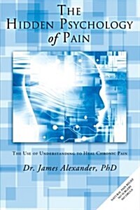 The Hidden Psychology of Pain: The Use of Understanding to Heal Chronic Pain (Paperback)