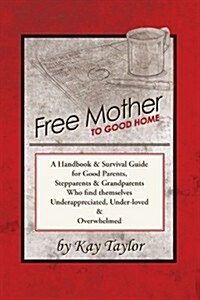 Free Mother to Good Home: A Handbook & Survival Guide for Good Parents, Stepparents & Grandparents (Paperback)