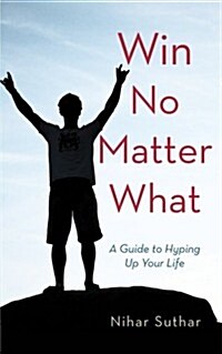 Win No Matter What: A Guide to Hyping Up Your Life (Paperback)