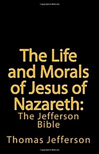 The Life and Morals of Jesus of Nazareth: The Jefferson Bible (Paperback)