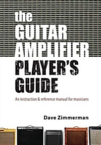 The Guitar Amplifier Players Guide: An Instruction and Reference Manual for Musicians (Paperback)