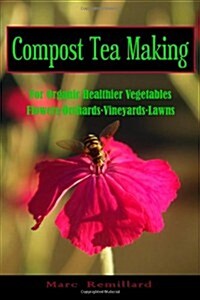 Compost Tea Making: For Organic Healthier Vegetables, Flowers, Orchards, Vineyards, Lawns (Paperback)
