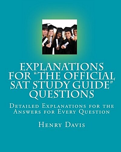Explanations for the Official SAT Study Guide Questions: Detailed Explanations for the Answers for Every Question (Paperback)