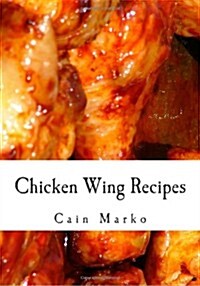 Chicken Wing Recipes: Hot Wings, BBQ Wings, Buffalo Wings, Spicy Wings, Teriyaki Wings and Cajun Wings (Paperback)
