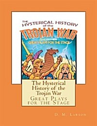 The Hysterical History of the Trojan War: And Other Great Plays for the Stage (Paperback)