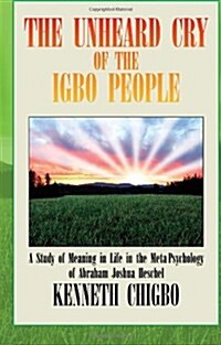 The Unheard Cry of the Igbo People: A Study of Meaning in Life in the Meta-Psychology of Abraham Joshua Heschel (Paperback)