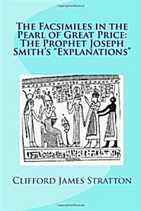 The Facsimiles in the Pearl of Great Price: The Prophet Joseph Smiths Explanations The Facsimiles (Paperback)