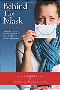 Behind the Mask: Our Secret Battle: Adult Women End Their Lifetime War with Food and Weight, Find Their Voice and Learn Self-Acceptance (Paperback)