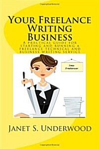Your Freelance Writing Business: A Practical Guide for Starting and Running a Freelance Technical and Business Writing Service (Paperback)