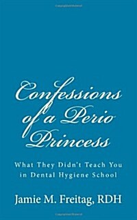 Confessions of a Perio Princess: What They Didnt Teach You in Dental Hygiene School (Paperback)