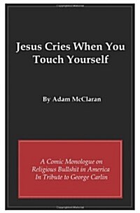 Jesus Cries When You Touch Yourself: A Comic Monologue on Religious Bullshit in America in Tribute to George Carlin (Paperback)