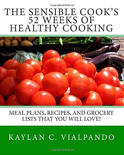 The Sensible Cooks 52 Weeks of Healthy Cooking: Meal Plans, Recipes, and Grocery Lists That You Will Love! (Paperback)