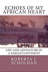 Echoes of My African Heart: An Odyssey of Life and Adventure in a Fabled Continent (Paperback)