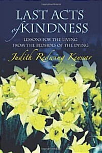 Last Acts of Kindness: Lessons for the Living from the Bedsides of the Dying (Paperback)