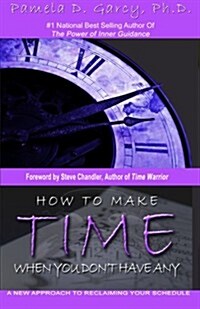 How to Make Time When You Dont Have Any: A New Approach to Reclaiming Your Schedule (Paperback)