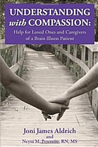 Understanding with Compassion: Help for Loved Ones and Caregivers of a Brain Illness Patient (Paperback)