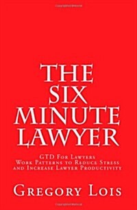 The Six Minute Lawyer: Gtd for Lawyers - Work Patterns to Reduce Stress and Increase Lawyer Productivity (Paperback)