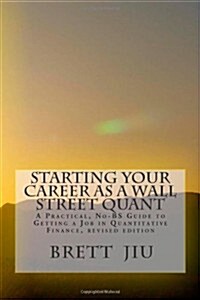Starting Your Career as a Wall Street Quant: A Practical, No-Bs Guide to Getting a Job in Quantitative Finance (Paperback)