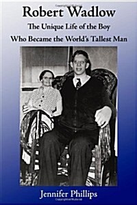 Robert Wadlow: The Unique Life of the Boy Who Became the Worlds Tallest Man (Paperback)