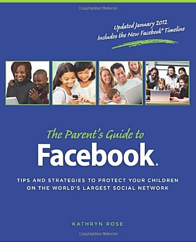 The Parents Guide to Facebook: Tips and Strategies to Protect Your Children on the Worlds Largest Social Network (Paperback)