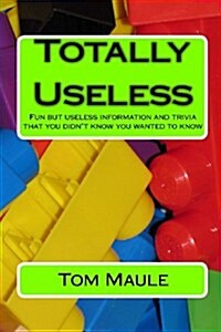 Totally Useless: Fun But Useless Information and Trivia That You Didnt Know You Wanted to Know (Paperback)