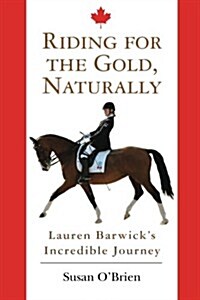 Riding for the Gold, Naturally: Lauren Barwicks Incredible Journey (Paperback)