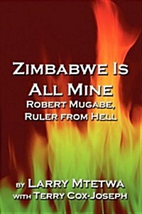 Zimbabwe Is All Mine: Robert Mugabe, Ruler from Hell (Paperback)