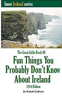 The Great Little Book of Fun Things You Probably Dont Know about Ireland: Unusual Facts, Quotes, News Items, Proverbs and More about the Irish World, (Paperback)