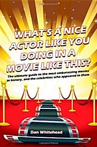 Whats a Nice Actor Like You Doing in a Movie Like This?: The Ultimate Guide to the Most Embarrassing Movies in History, and the Celebrities Who Appea (Paperback)