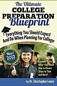 The Ultimate College Preparation Blueprint: Everything You Should Expect and Do When Planning for College (Paperback)