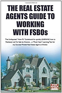 The Real Estate Agents Guide to Working with Fsbos: The Undisputed how-To Guidebook for Learning How to List and Sell More Fsbos (Paperback)