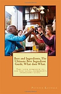 Beer and Ingredients, The Ultimate Beer Ingredient Guide, What does What.: Take your homebrew to the next level, homebrews ingredient guide. (Paperback)