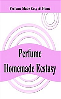 Perfume Homemade Ecstasy: Perfume Made Easy at Home (Paperback)