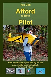 You Can Afford to Be a Pilot: How to Become a Pilot and Fly for Fun on a Middle Income Budget (Paperback)