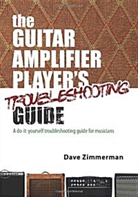 The Guitar Amplifier Players Troubleshooting Guide: A Do-It-Yourself Troubleshooting Guide for Musicians (Paperback)