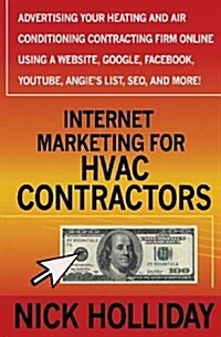 Internet Marketing for HVAC Contractors: Advertising Your Heating and Air Conditioning Contracting Firm Online Using a Website, Google, Facebook, Yout (Paperback)