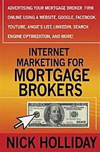 Internet Marketing for Mortgage Brokers: Advertising Your Mortgage Broker Firm Online Using a Website, Google, Facebook, Youtube, Angies List, Linked (Paperback)