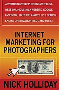 Internet Marketing for Photographers: Advertising Your Photography Business Online Using a Website, Google, Facebook, Youtube, Angies List, Search En (Paperback)