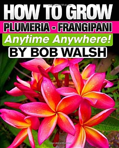How To Grow Plumeria - Frangipani Anytime Anywhere (Paperback)