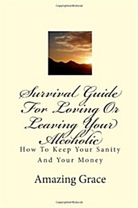 Survival Guide for Loving or Leaving Your Alcoholic: How to Keep Your Sanity and Your Money (Paperback)