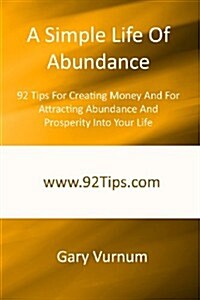 A Simple Life of Abundance: 92 Tips for Creating Money and for Attracting Abundance and Prosperity Into Your Life (Paperback)