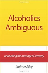 Alcoholics Ambiguous: Unravelling the Message of Recovery (Paperback)