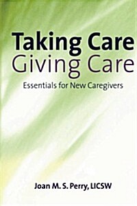 Taking Care; Giving Care: Essentials for New Caregivers (Paperback)