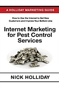 Internet Marketing for Pest Control Services: Advertising Your Pest Control Business Online Using a Website, Google, Facebook, Youtube, Angies List, (Paperback)