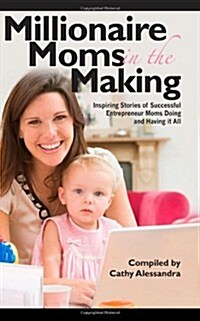 Millionaire Moms in the Making: Inspiring Stories of Successful Entrepreneur Moms Doing and Having It All (Paperback)